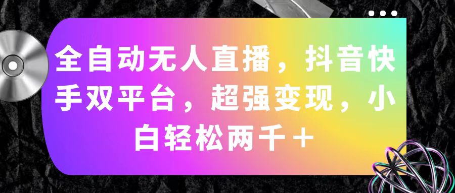 （11523期）全自动无人直播，抖音快手双平台，超强变现，小白轻松两千＋-怡宝聊项目