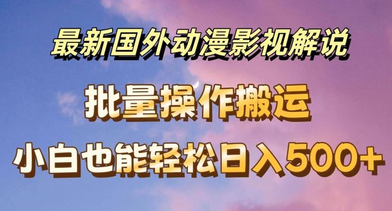 最新国外动漫影视解说，批量下载自动翻译，小白也能轻松日入500+【揭秘】-怡宝聊项目