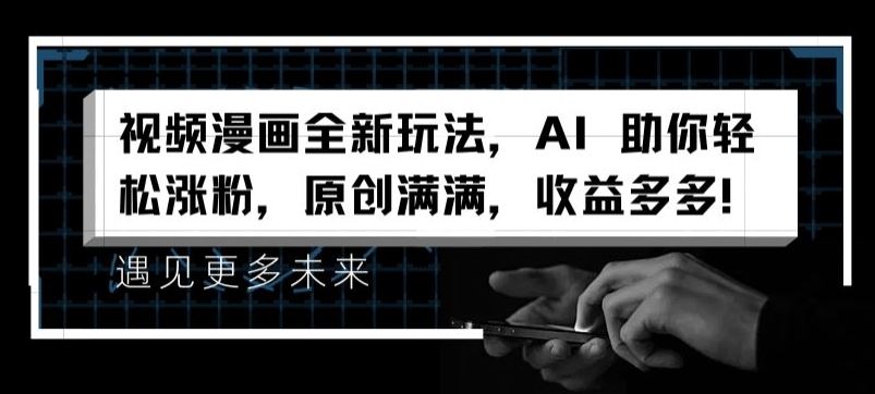 视频漫画全新玩法，AI 助你轻松涨粉，原创满满，收益多多【揭秘】-怡宝聊项目