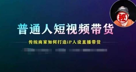 普通人短视频带货，传统商家如何打造IP人设直播带货-怡宝聊项目