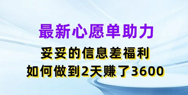 最新心愿单助力，妥妥的信息差福利，两天赚了3.6K【揭秘】-怡宝聊项目