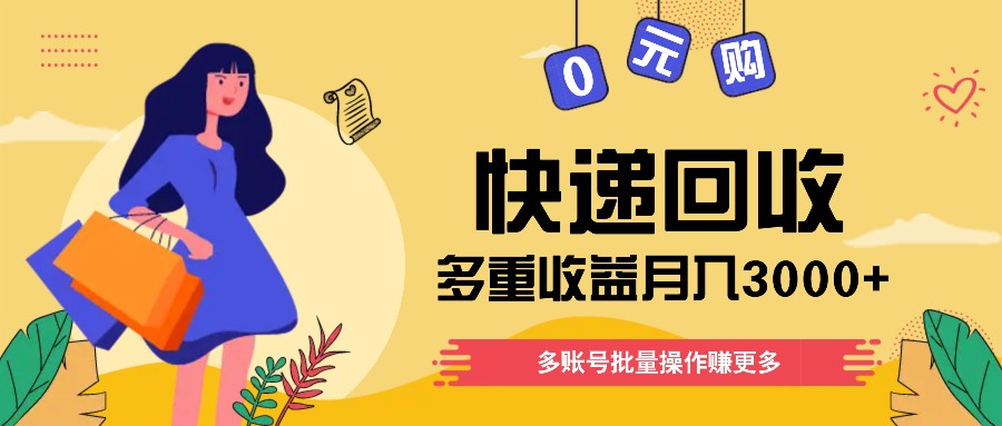 快递回收多重收益玩法，多账号批量操作，新手小白也能搬砖月入3000+！-怡宝聊项目