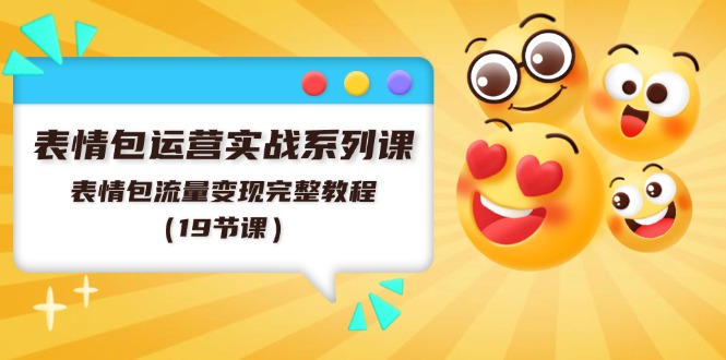 表情包运营实战系列课，表情包流量变现完整教程（19节课）-怡宝聊项目