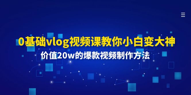 0基础vlog视频课教你小白变大神：价值20w的爆款视频制作方法-怡宝聊项目