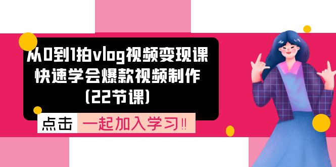 从0到1拍vlog视频变现课：快速学会爆款视频制作（22节课）-怡宝聊项目