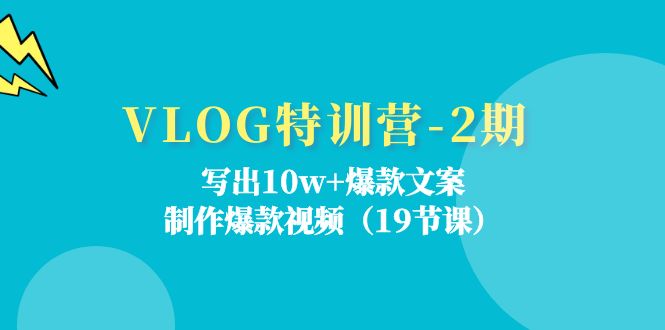VLOG特训营第2期：写出10w+爆款文案，制作爆款视频（18节课）-怡宝聊项目