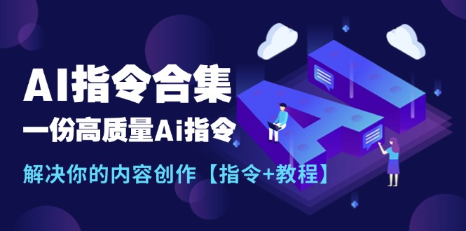 （11536期）最新AI指令合集，一份高质量Ai指令，解决你的内容创作【指令+教程】-怡宝聊项目