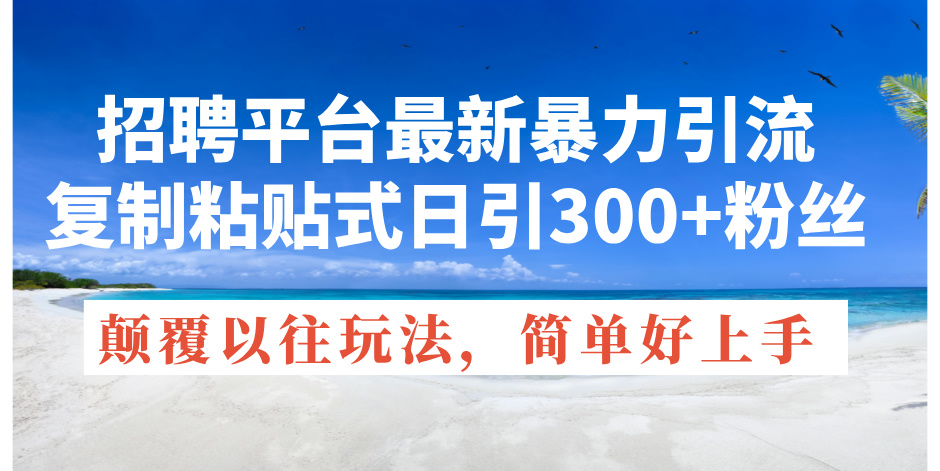 （11538期）招聘平台最新暴力引流，复制粘贴式日引300+粉丝，颠覆以往垃圾玩法，简…-怡宝聊项目