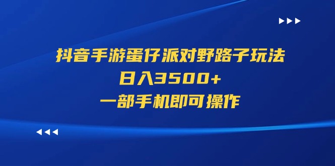 （11539期）抖音手游蛋仔派对野路子玩法，日入3500+，一部手机即可操作-怡宝聊项目