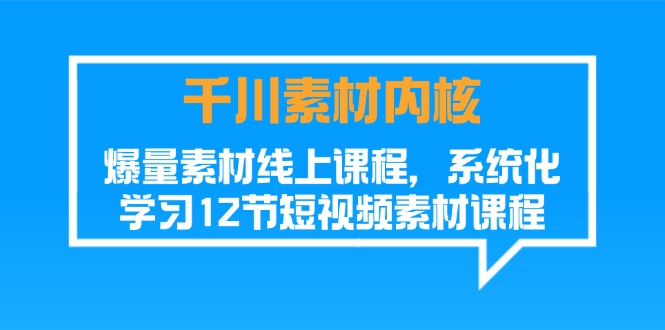 （11554期）千川素材-内核，爆量素材线上课程，系统化学习12节短视频素材课程-怡宝聊项目