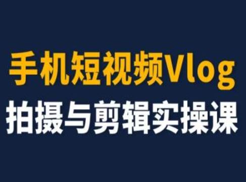 手机短视频Vlog拍摄与剪辑实操课，小白变大师-怡宝聊项目