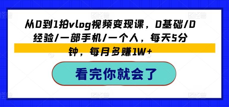 从0到1拍vlog视频变现课，0基础/0经验/一部手机/一个人，每天5分钟，每月多赚1W+-怡宝聊项目