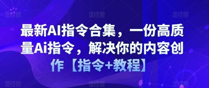 最新AI指令合集，一份高质量Ai指令，解决你的内容创作【指令+教程】-怡宝聊项目