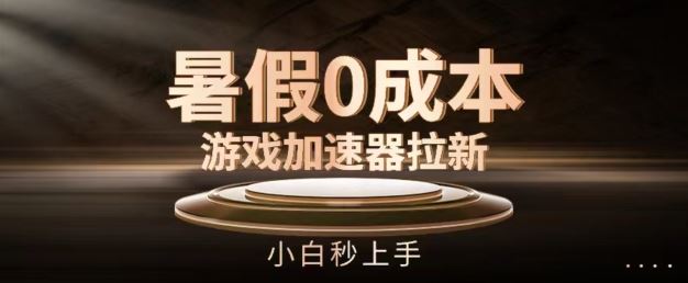 暑假0成本游戏加速器拉新，小白秒上手，无需投资【揭秘】-怡宝聊项目