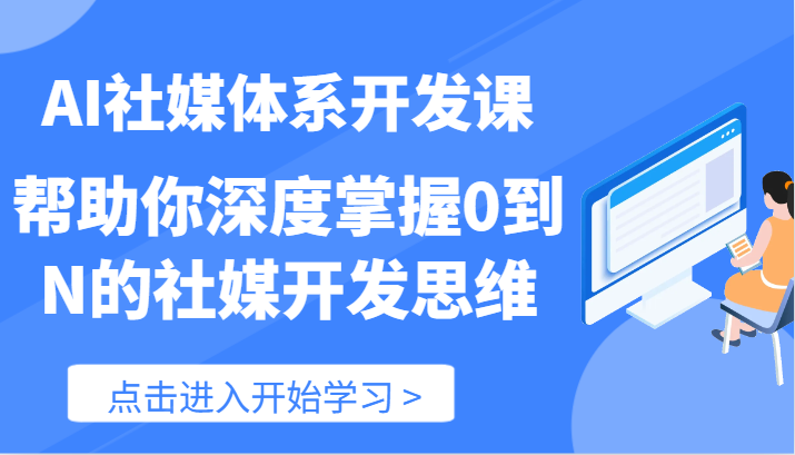 AI社媒体系开发课-帮助你深度掌握0到N的社媒开发思维（89节）-怡宝聊项目