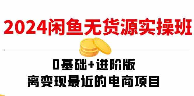 2024闲鱼无货源实操班：0基础+进阶版，离变现最近的电商项目（15节）-怡宝聊项目