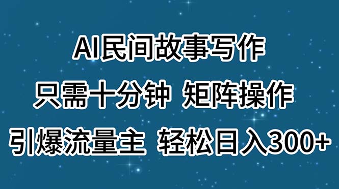 （11559期）AI民间故事写作，只需十分钟，矩阵操作，引爆流量主，轻松日入300+-怡宝聊项目