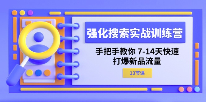 （11557期）强化 搜索实战训练营，手把手教你 7-14天快速-打爆新品流量（13节课）-怡宝聊项目