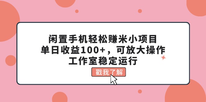 （11562期）闲置手机轻松赚米小项目，单日收益100+，可放大操作，工作室稳定运行-怡宝聊项目