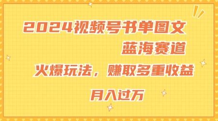 2024视频号书单图文蓝海赛道，火爆玩法，赚取多重收益，小白轻松上手，月入上万【揭秘】-怡宝聊项目
