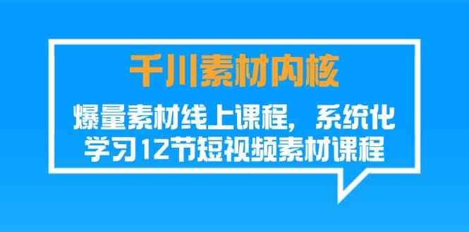 千川素材内核，爆量素材线上课程，系统化学习短视频素材（12节）-怡宝聊项目