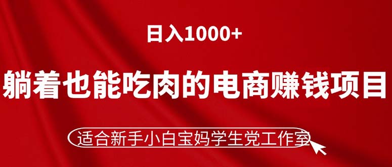 （11571期）躺着也能吃肉的电商赚钱项目，日入1000+，适合新手小白宝妈学生党工作室-怡宝聊项目