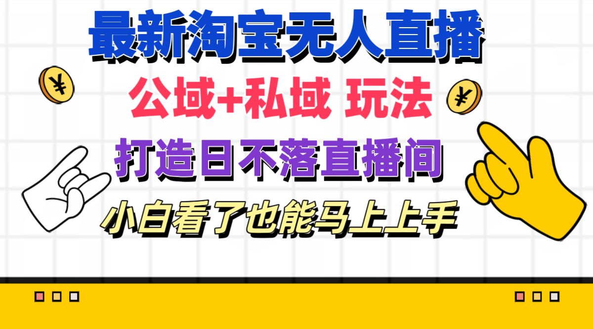 （11586期）最新淘宝无人直播 公域+私域玩法打造真正的日不落直播间 小白看了也能…-怡宝聊项目