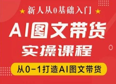 新人从0基础入门，抖音AI图文带货实操课程，从0-1打造AI图文带货-怡宝聊项目