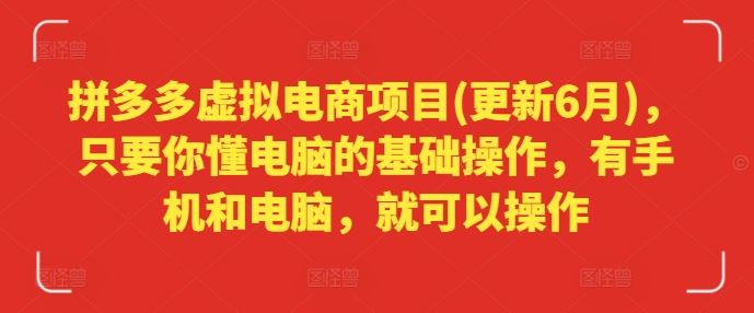 拼多多虚拟电商项目(更新6月)，只要你懂电脑的基础操作，有手机和电脑，就可以操作-怡宝聊项目