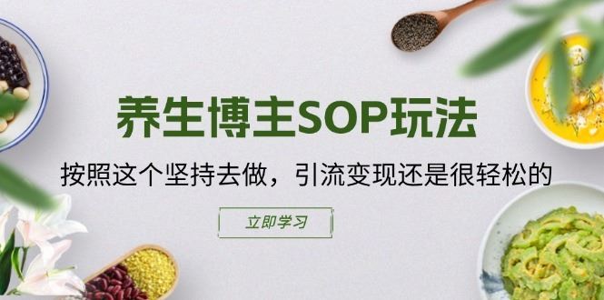 养生博主SOP玩法，按照这个坚持去做，引流变现还是很轻松的-怡宝聊项目
