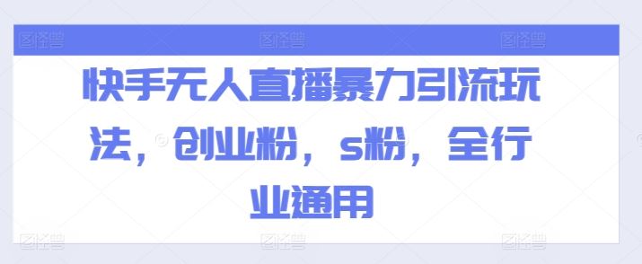 快手无人直播暴力引流玩法，创业粉，s粉，全行业通用-怡宝聊项目