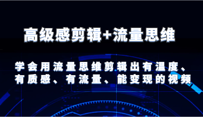 高级感剪辑+流量思维 学会用流量思维剪辑出有温度、有质感、有流量、能变现的视频-怡宝聊项目