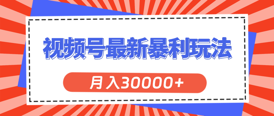 （11588期）视频号最新暴利玩法，轻松月入30000+-怡宝聊项目