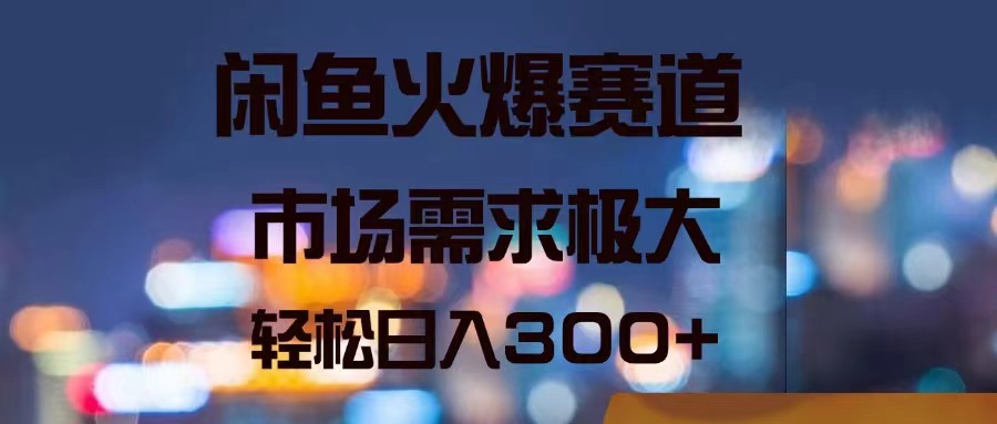 （11592期）闲鱼火爆赛道，市场需求极大，轻松日入300+-怡宝聊项目
