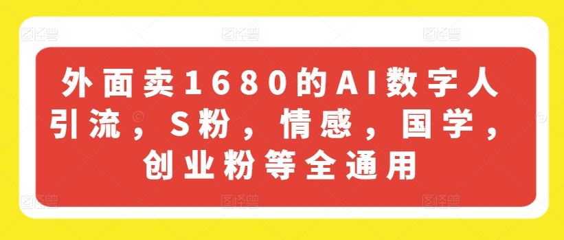 外面卖1680的AI数字人引流，S粉，情感，国学，创业粉等全通用-怡宝聊项目