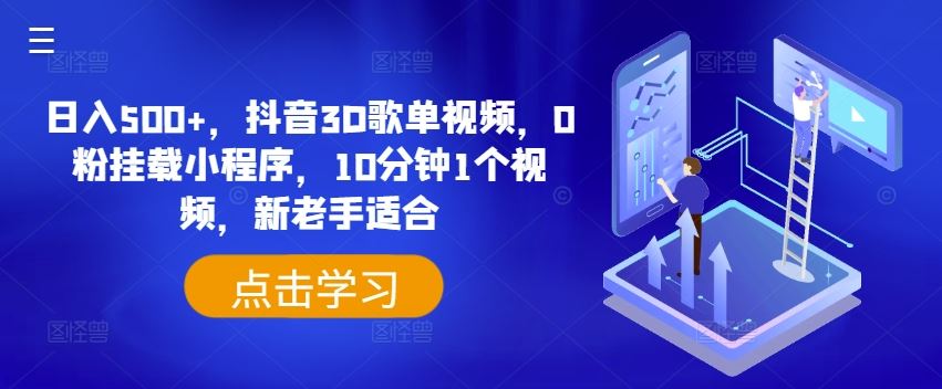 日入500+，抖音3D歌单视频，0粉挂载小程序，10分钟1个视频，新老手适合【揭秘】-怡宝聊项目