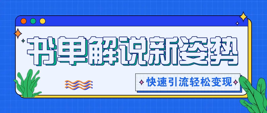书单解说玩法快速引流，解锁阅读新姿势，原创视频轻松变现！-怡宝聊项目