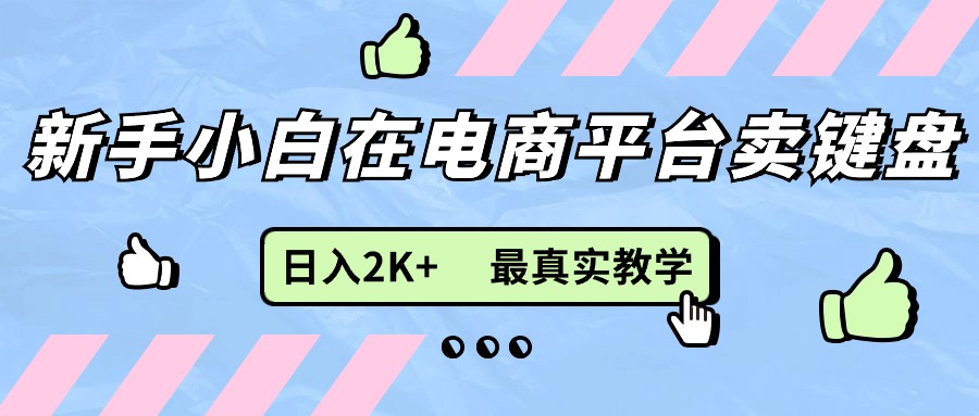 （11610期）新手小白在电商平台卖键盘，日入2K+最真实教学-怡宝聊项目