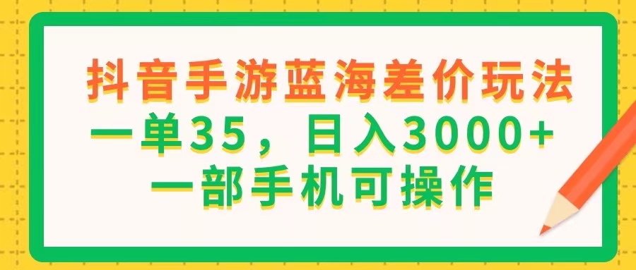 （11609期）抖音手游蓝海差价玩法，一单35，日入3000+，一部手机可操作-怡宝聊项目