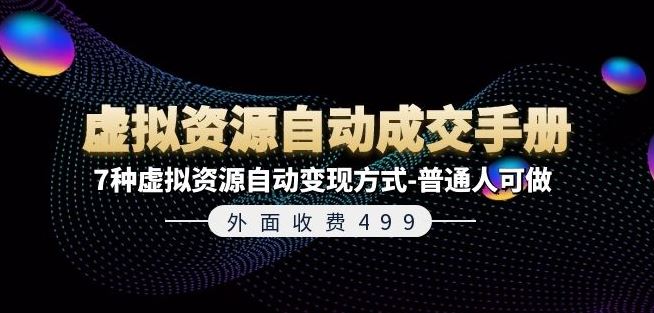 外面收费499《虚拟资源自动成交手册》7种虚拟资源自动变现方式-普通人可做-怡宝聊项目
