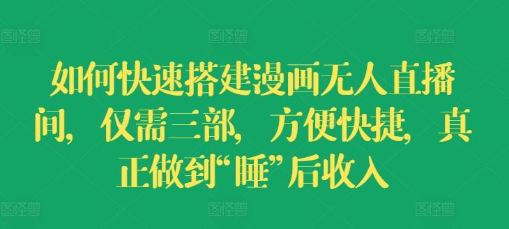 如何快速搭建漫画无人直播间，仅需三部，方便快捷，真正做到“睡”后收入【揭秘】-怡宝聊项目