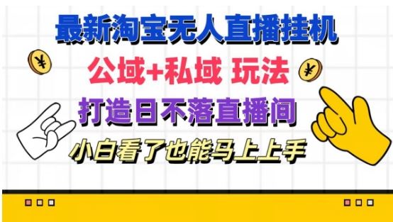 最新淘宝挂机无人直播 公域+私域玩法打造真正的日不落直播间 小白看了也能马上上手【揭秘】-怡宝聊项目