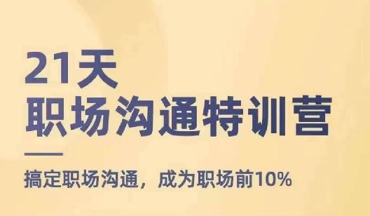 21天职场沟通特训营，搞定职场沟通，成为职场前10%-怡宝聊项目
