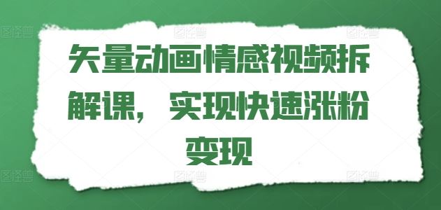 矢量动画情感视频拆解课，实现快速涨粉变现-怡宝聊项目