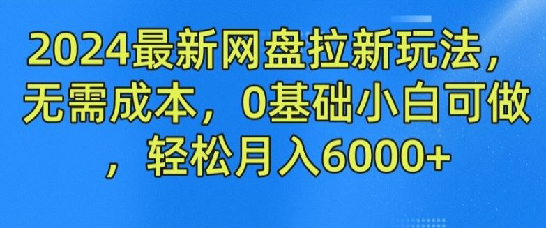 2024最新网盘拉新玩法，无需成本，0基础小白可做，轻松月入6000+【揭秘】-怡宝聊项目