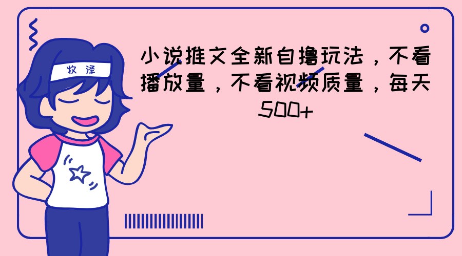 小说推文全新自撸玩法，不看播放量，不看视频质量，每天500+-怡宝聊项目