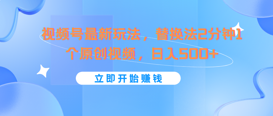 视频号最新玩法，替换法2分钟1个原创视频，日入500+-怡宝聊项目