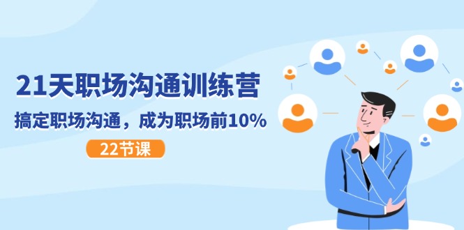 21天职场沟通特训营，搞定职场沟通，成为职场前10%（22节）-怡宝聊项目