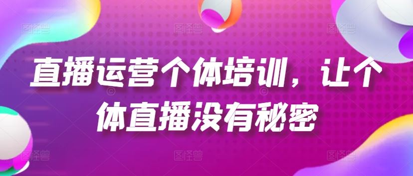 直播运营个体培训，让个体直播没有秘密，起号、货源、单品打爆、投流等玩法-怡宝聊项目