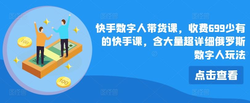 快手数字人带货课，收费699少有的快手课，含大量超详细俄罗斯数字人玩法-怡宝聊项目